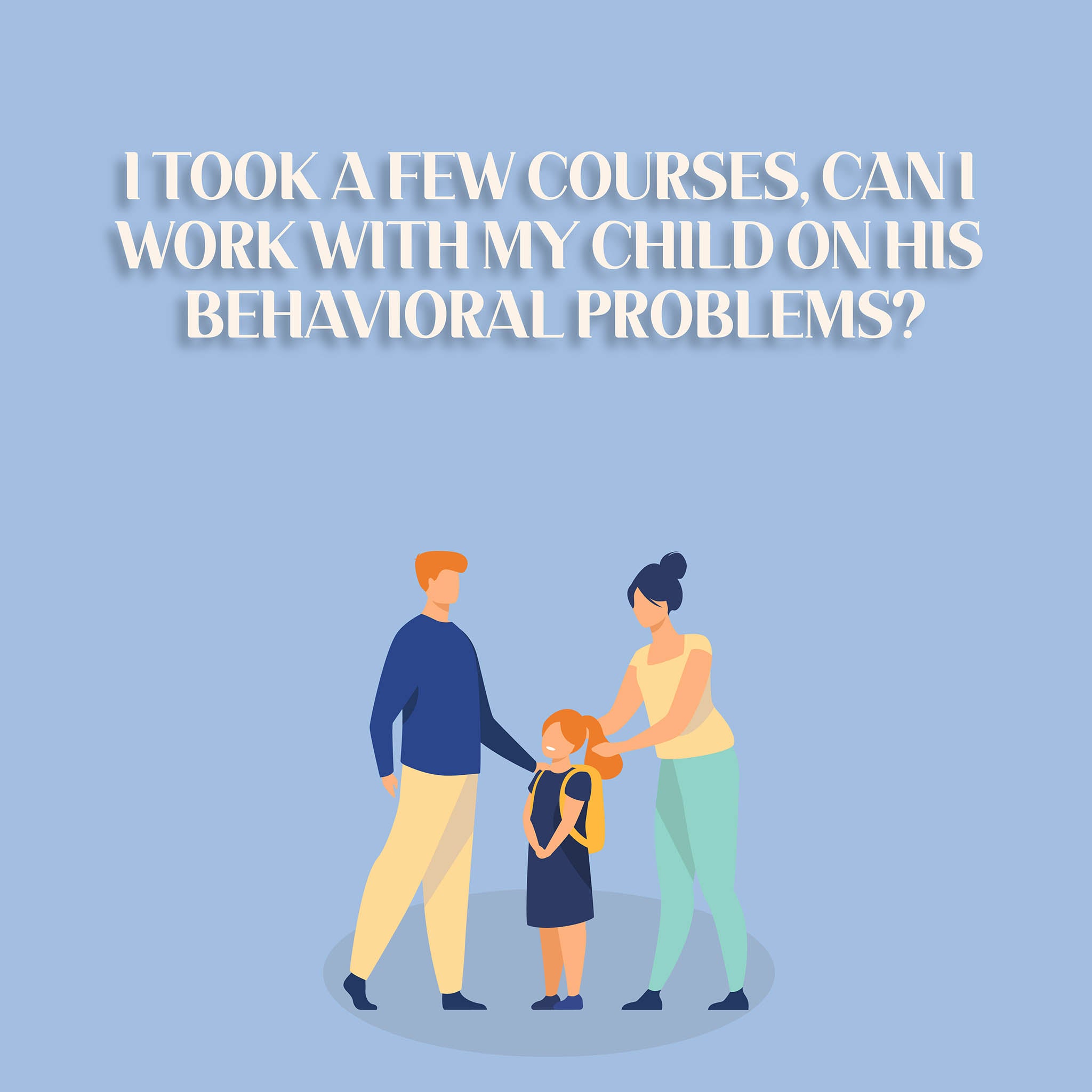 I Took A Few Courses, Can I Work With My Child on HIs Behavioral Problems?